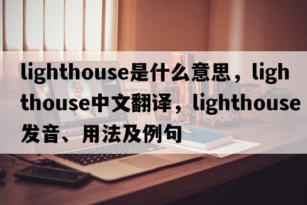 lighthouse是什么意思，lighthouse中文翻譯，lighthouse發(fā)音、用法及例句