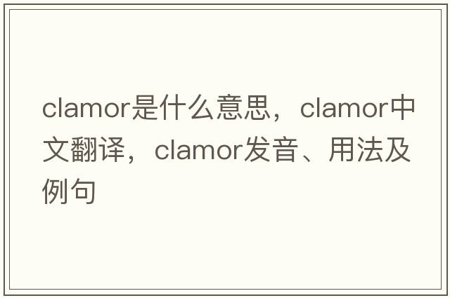 clamor是什么意思，clamor中文翻譯，clamor發(fā)音、用法及例句