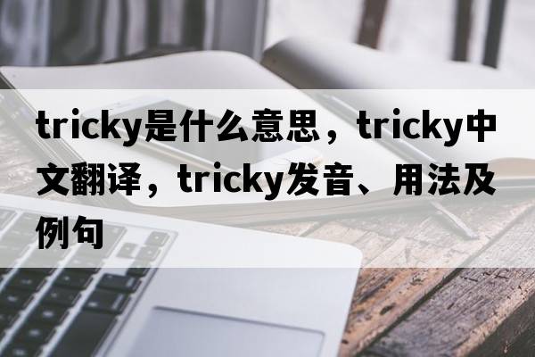 tricky是什么意思，tricky中文翻譯，tricky發(fā)音、用法及例句