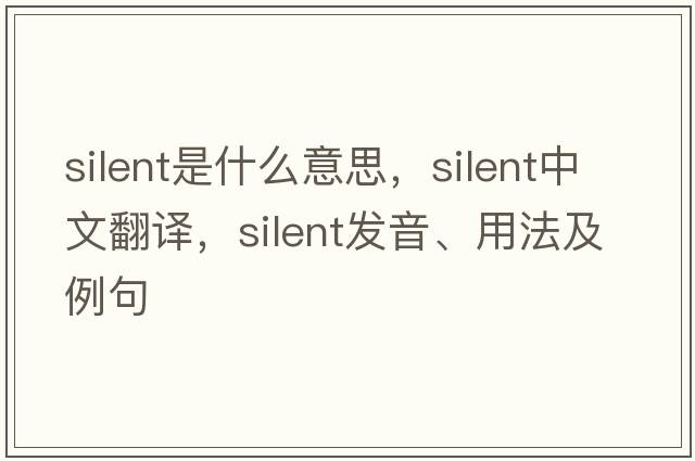 silent是什么意思，silent中文翻譯，silent發(fā)音、用法及例句