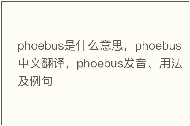 Phoebus是什么意思，Phoebus中文翻譯，Phoebus發(fā)音、用法及例句