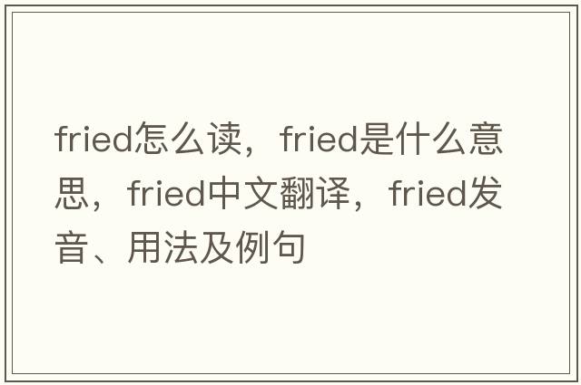 fried怎么讀，fried是什么意思，fried中文翻譯，fried發(fā)音、用法及例句