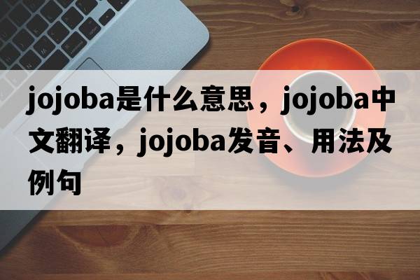 jojoba是什么意思，jojoba中文翻譯，jojoba發(fā)音、用法及例句
