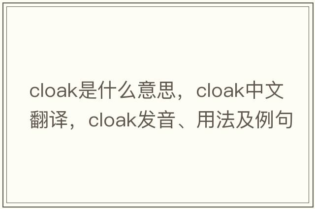 cloak是什么意思，cloak中文翻譯，cloak發(fā)音、用法及例句