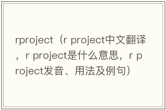 rproject（r project中文翻譯，r project是什么意思，r project發(fā)音、用法及例句）