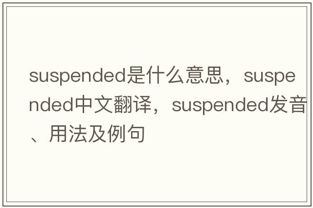 suspended是什么意思，suspended中文翻譯，suspended發(fā)音、用法及例句
