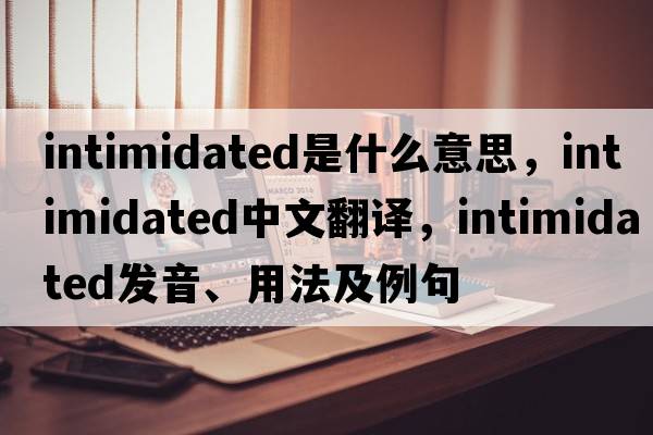 intimidated是什么意思，intimidated中文翻譯，intimidated發(fā)音、用法及例句