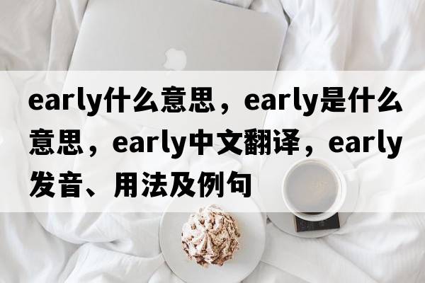 early什么意思，early是什么意思，early中文翻譯，early發(fā)音、用法及例句