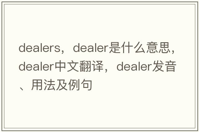 dealers，dealer是什么意思，dealer中文翻譯，dealer發(fā)音、用法及例句