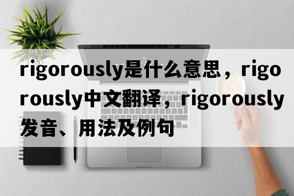 rigorously是什么意思，rigorously中文翻譯，rigorously發(fā)音、用法及例句