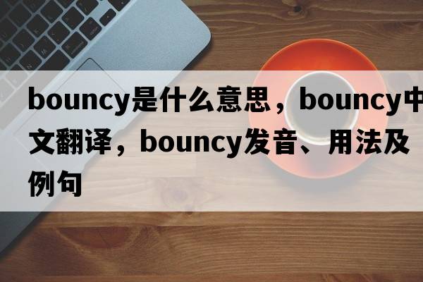 bouncy是什么意思，bouncy中文翻譯，bouncy發(fā)音、用法及例句