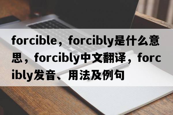 forcible，forcibly是什么意思，forcibly中文翻譯，forcibly發(fā)音、用法及例句