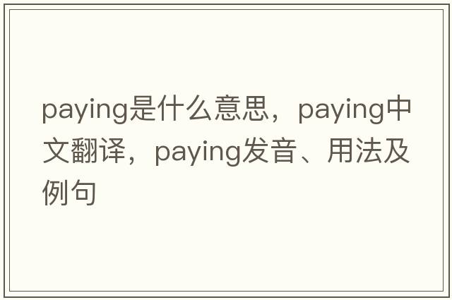 paying是什么意思，paying中文翻譯，paying發(fā)音、用法及例句