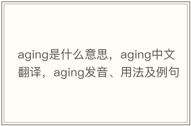 aging是什么意思，aging中文翻譯，aging發(fā)音、用法及例句