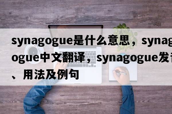 synagogue是什么意思，synagogue中文翻譯，synagogue發(fā)音、用法及例句
