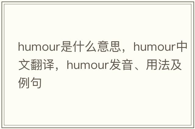 humour是什么意思，humour中文翻譯，humour發(fā)音、用法及例句