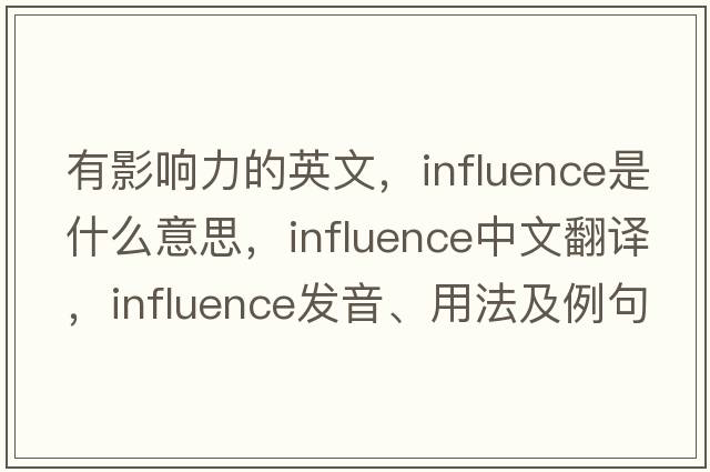 有影響力的英文，influence是什么意思，influence中文翻譯，influence發(fā)音、用法及例句
