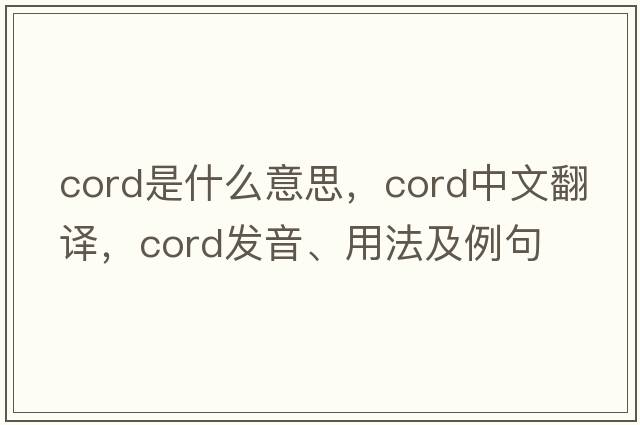 cord是什么意思，cord中文翻譯，cord發(fā)音、用法及例句