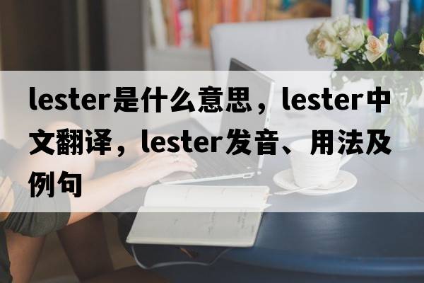 lester是什么意思，lester中文翻譯，lester發(fā)音、用法及例句