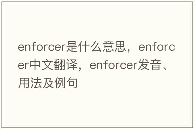 enforcer是什么意思，enforcer中文翻譯，enforcer發(fā)音、用法及例句