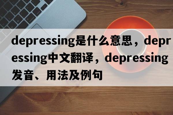 depressing是什么意思，depressing中文翻譯，depressing發(fā)音、用法及例句