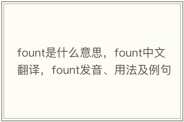 fount是什么意思，fount中文翻譯，fount發(fā)音、用法及例句