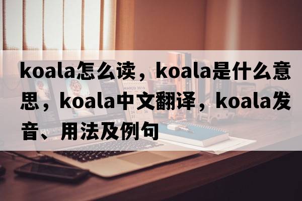 koala怎么讀，koala是什么意思，koala中文翻譯，koala發(fā)音、用法及例句