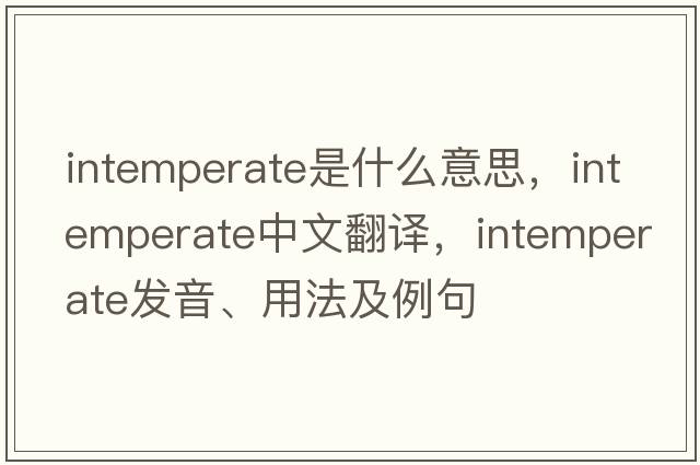intemperate是什么意思，intemperate中文翻譯，intemperate發(fā)音、用法及例句