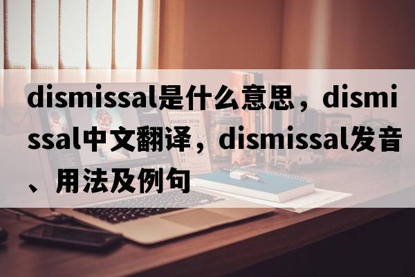 dismissal是什么意思，dismissal中文翻譯，dismissal發(fā)音、用法及例句