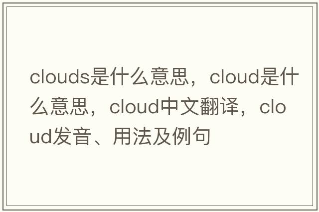 clouds是什么意思，cloud是什么意思，cloud中文翻譯，cloud發(fā)音、用法及例句