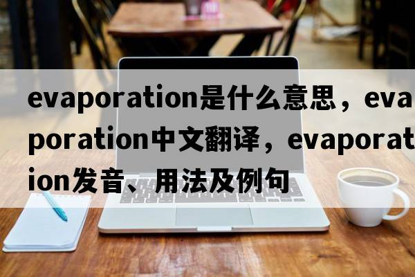 evaporation是什么意思，evaporation中文翻譯，evaporation發(fā)音、用法及例句