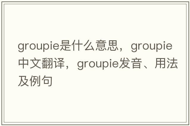 groupie是什么意思，groupie中文翻譯，groupie發(fā)音、用法及例句