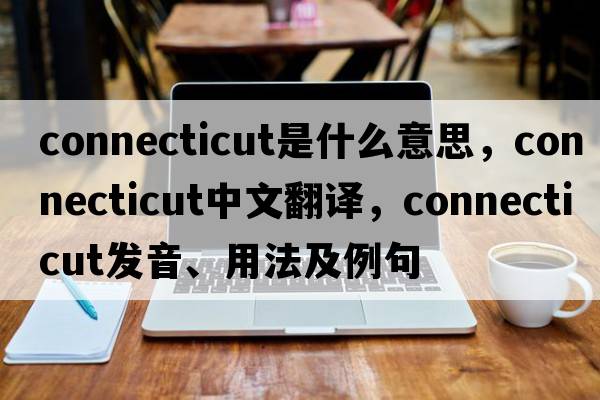 Connecticut是什么意思，Connecticut中文翻譯，Connecticut發(fā)音、用法及例句