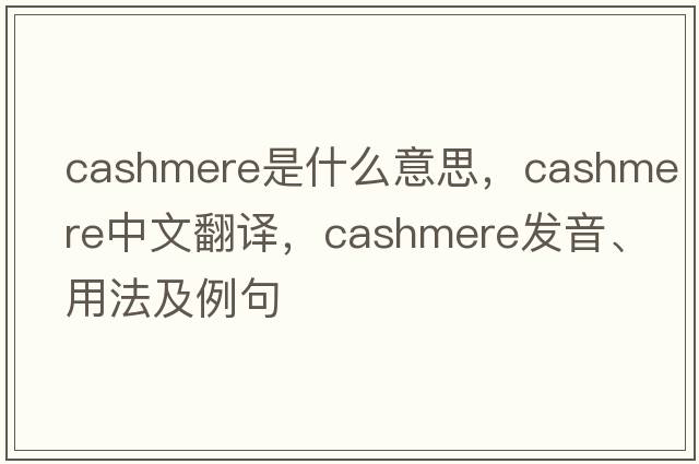 cashmere是什么意思，cashmere中文翻譯，cashmere發(fā)音、用法及例句