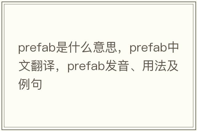 prefab是什么意思，prefab中文翻譯，prefab發(fā)音、用法及例句