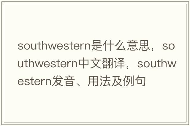 southwestern是什么意思，southwestern中文翻譯，southwestern發(fā)音、用法及例句