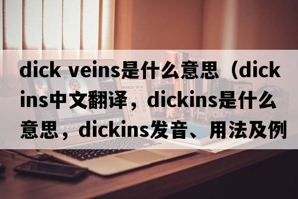 dick veins是什么意思（Dickins中文翻譯，Dickins是什么意思，Dickins發(fā)音、用法及例句）