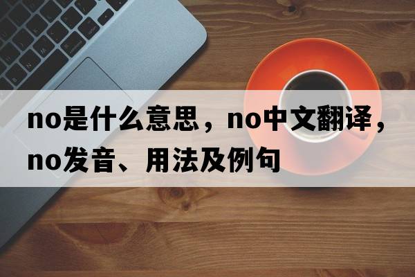 no是什么意思，no中文翻譯，no發(fā)音、用法及例句