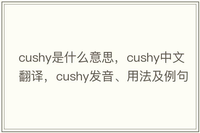 cushy是什么意思，cushy中文翻譯，cushy發(fā)音、用法及例句