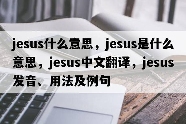 jesus什么意思，Jesus是什么意思，Jesus中文翻譯，Jesus發(fā)音、用法及例句