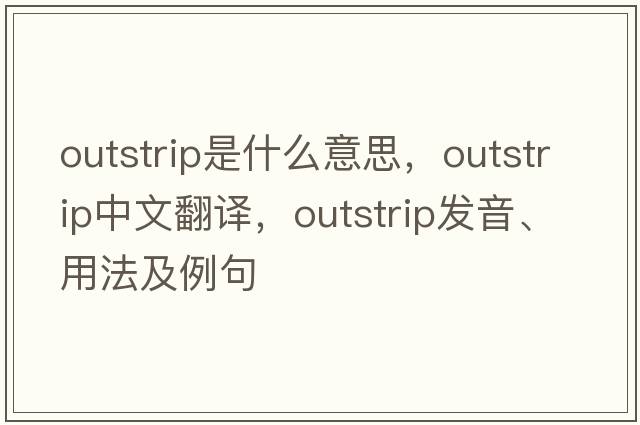 outstrip是什么意思，outstrip中文翻譯，outstrip發(fā)音、用法及例句