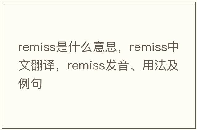 remiss是什么意思，remiss中文翻譯，remiss發(fā)音、用法及例句
