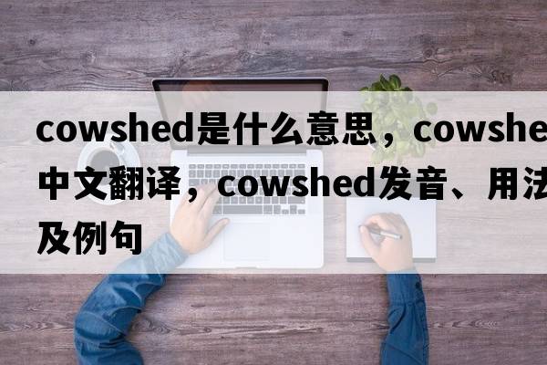 cowshed是什么意思，cowshed中文翻譯，cowshed發(fā)音、用法及例句