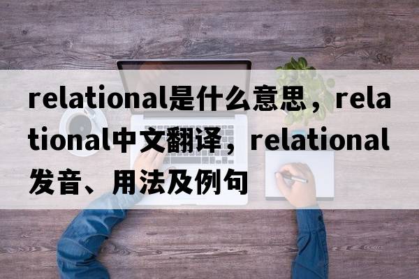 relational是什么意思，relational中文翻譯，relational發(fā)音、用法及例句