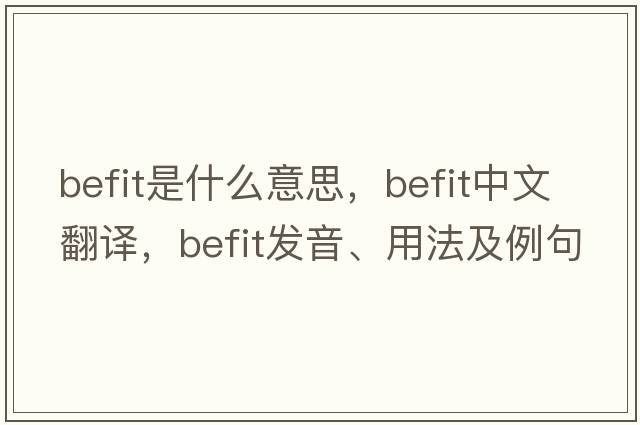 befit是什么意思，befit中文翻譯，befit發(fā)音、用法及例句