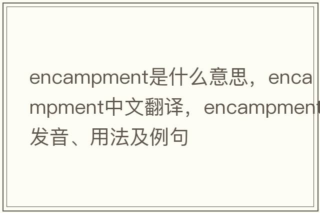 encampment是什么意思，encampment中文翻譯，encampment發(fā)音、用法及例句