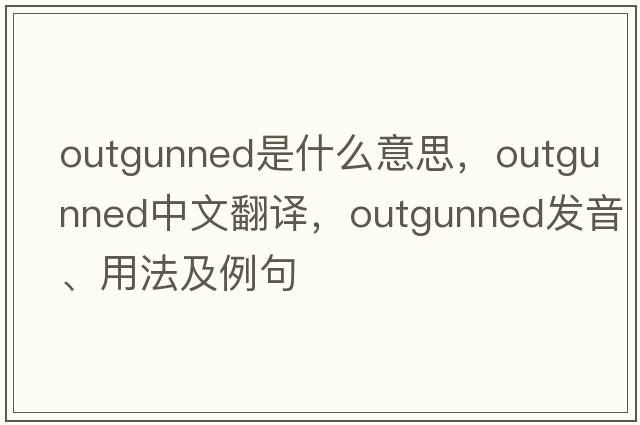 outgunned是什么意思，outgunned中文翻譯，outgunned發(fā)音、用法及例句