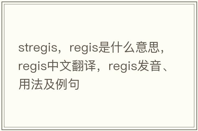 stregis，regis是什么意思，regis中文翻譯，regis發(fā)音、用法及例句