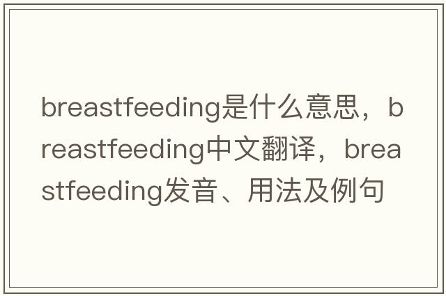 breastfeeding是什么意思，breastfeeding中文翻譯，breastfeeding發(fā)音、用法及例句