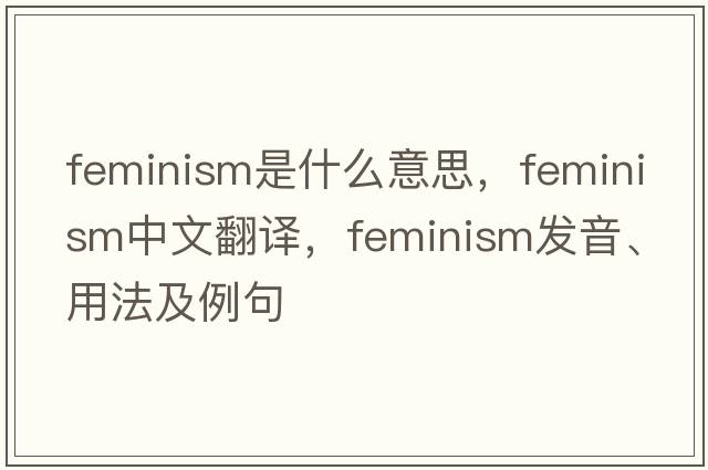 feminism是什么意思，feminism中文翻譯，feminism發(fā)音、用法及例句